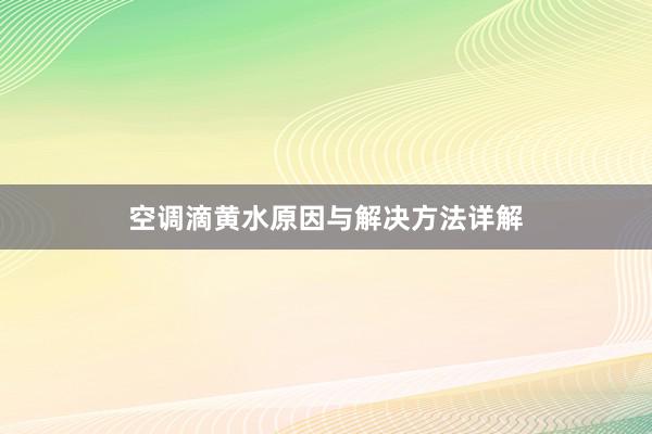 空调滴黄水原因与解决方法详解